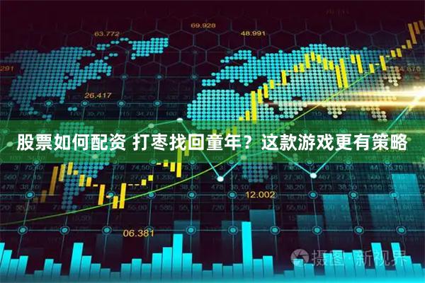股票如何配资 打枣找回童年？这款游戏更有策略