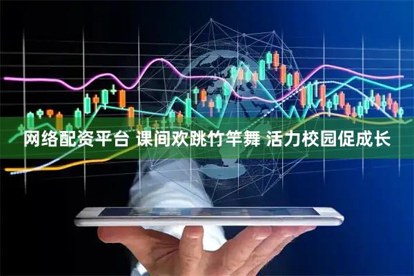 网络配资平台 课间欢跳竹竿舞 活力校园促成长