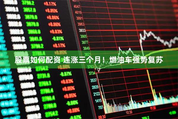 股票如何配资 连涨三个月！燃油车强势复苏