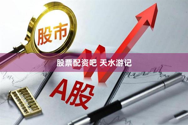 股票配资吧 天水游记
