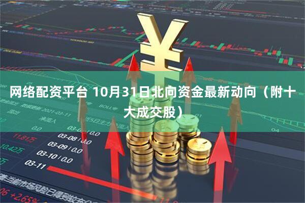 网络配资平台 10月31日北向资金最新动向（附十大成交股）