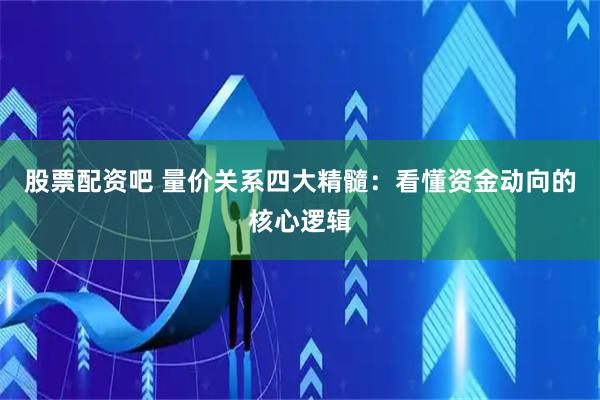股票配资吧 量价关系四大精髓：看懂资金动向的核心逻辑