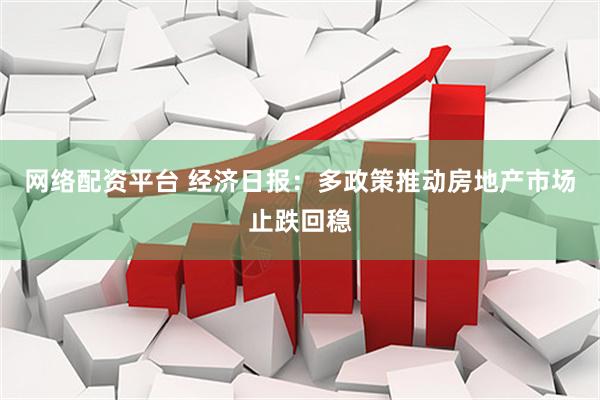 网络配资平台 经济日报：多政策推动房地产市场止跌回稳