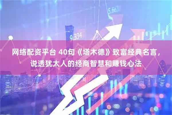 网络配资平台 40句《塔木德》致富经典名言，说透犹太人的经商智慧和赚钱心法