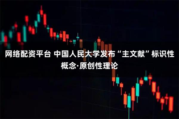 网络配资平台 中国人民大学发布“主文献”标识性概念·原创性理论