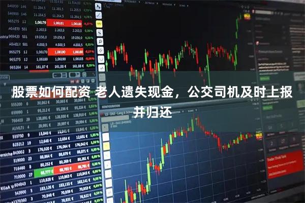 股票如何配资 老人遗失现金，公交司机及时上报并归还
