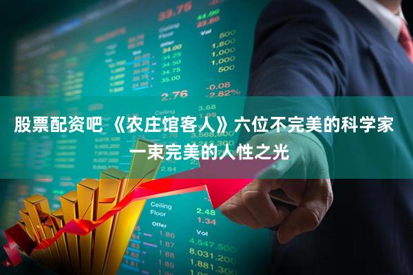 股票配资吧 《农庄馆客人》六位不完美的科学家  一束完美的人性之光
