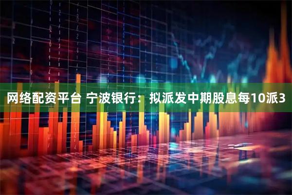 网络配资平台 宁波银行：拟派发中期股息每10派3