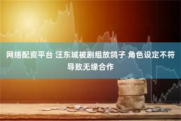 网络配资平台 汪东城被剧组放鸽子 角色设定不符导致无缘合作
