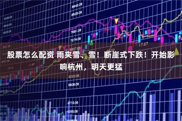 股票怎么配资 雨夹雪、雪！断崖式下跌！开始影响杭州，明天更猛