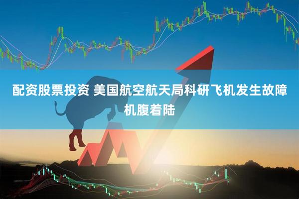 配资股票投资 美国航空航天局科研飞机发生故障机腹着陆
