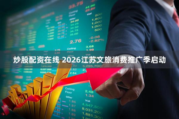 炒股配资在线 2026江苏文旅消费推广季启动